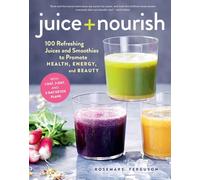 Juice + Nourish: 100 Refreshing Juices and Smoothies to Promote Health, Energy, and Beauty
