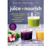 Juice Nourish Energize Cleanse and Find Your Glow with 100 Refreshing Juices and Smoothies by Rosemary Ferguson Rosemary Ferguson (Auteur)