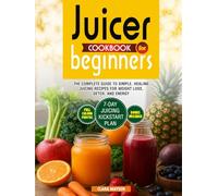 Juicer Cookbook for Beginners: The Complete Guide to Simple, Healing Juicing Recipes for Weight Loss, Detox, and Energy.
