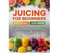 Juicing for Beginners: 200+ Fresh, Vibrant Juice Recipes & Easy Cold-Pressed Drinks for Energy, Detox Cleanse, Weight Loss, Glowing Skin & Daily Wellness | Step-by-Step Guide