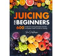 Juicing for Beginners: 600 Foolproof Juicing Recipes and the Complete Crash Course to Juicing with to Lose Weight, Gain energy, Anti-age, Detox, Fight Disease, and Live Long