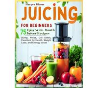 Juicing For Beginners: 75 Easy Wide-Mouth Juicer Recipes Dump, Press, Go! Detox, Excellent For Health, Weight Loss, And Energy Boost
