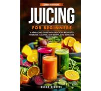 Juicing for Beginners: A Year-Long Guide with Delicious Recipes to Energize, Cleanse, Slim Down, and Revitalize Your Health