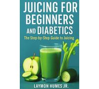 Juicing for Beginners and Diabetics: The Step-by-Step Beginners Guide to Juicing