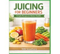 Juicing for Beginners: Simple Recipes for Better Health