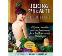 Juicing For Health: 150 Juice, Smoothie, And Raw Food Recipes For A Healthier, Sexier, Happier You
