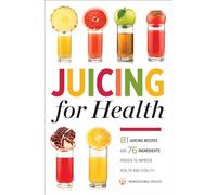 Juicing for Health : 81 Juicing Recipes and 76 Ingredients Proven to Improve Health and Vitality