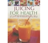 Juicing For Health: How To Make 65 Fresh And Natural Juices For Health, Vitality And Delicious Drinking - With A Fruit And Vegetable Guide
