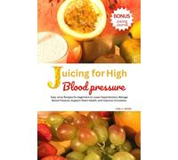 Juicing for High Blood Pressure: Easy Juice Recipes for beginners to Lower Hypertension, Manage Blood Pressure, Support Heart Health, and Improve Circulation