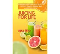 Juicing For Life: Nutrient-Rich Juice Recipes For Cancer Patients
