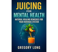 Juicing For Mental Health: Natural Healing Remedies For Your Nervous System