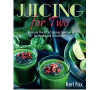 Juicing For Two: Embrace The Art Of Juicing Together For Health And Connection