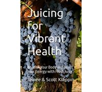 Juicing For Vibrant Health: Nourish Your Body And Boost Your Energy With Fresh Juice (Empowering Health And Wellness)