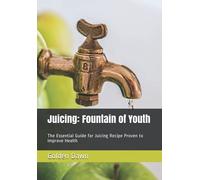 Juicing: Fountain Of Youth: The Essential Guide For Juicing Recipe Proven To Improve Health
