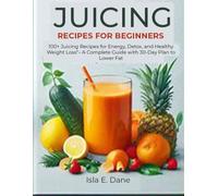 JUICING RECIPES FOR BEGINNERS: 100+ Juicing Recipes for Energy, Detox, and Healthy Weight Loss - A Complete Guide with 30-Day Plan to Lower Fat