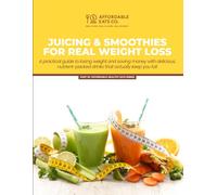 Juicing & Smoothies for Real Weight Loss: A Practical Guide to Losing Weight and Saving Money with Delicious, Nutrient-Packed Drinks That Actually Keep You Full