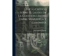 Juicio Crítico Sobre El Laudo En La Cuestión Límites Entre Venezuela Y Colombia
