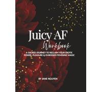 Juicy AF Workbook: A Sacred Journey To Reclaim Your Erotic Power, Pleasure & Embodied Feminine Magic