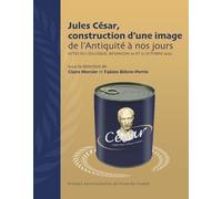 Jules César, construction d'une image de l'Antiquité à nos jours: Actes du colloque, Besançon 20 et 21 octobre 2022