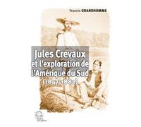 Jules Crevaux Et L'exploration De L'amérique Du Sud (1847-1882)