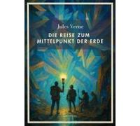 Jules Verne: Die Reise Zum Mittelpunkt Der Erde. Vollständige Neuausgabe