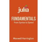 Julia Fundamentals: From Syntax to Speed: A practical introduction to writing high-performance Julia code for real-world tasks.