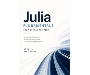 Julia Fundamentals: From Syntax to Speed: A practical introduction to writing high-performance Julia code for real-world tasks