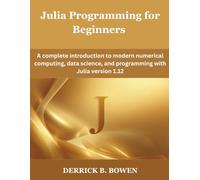 Julia Programming for Beginners: A complete introduction to modern numerical computing, data science, and programming with Julia version 1.12