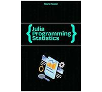 Julia Programming For Statistics: Statistical Methods And Applications Using Julias Powerful Tools (Julia Programming Language)