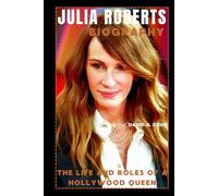 JULIA ROBERTS BIOGRAPHY: THE LIFE AND ROLES OF A HOLLYWOOD QUEEN