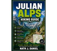 JULIAN ALPS HIKING GUIDE: A Definitive Hiking Guide to Trails, Triglav, Alpine Lakes, Mountain Huts, Safety, Itineraries, and Trip Planning.
