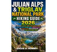 JULIAN ALPS & TRIGLAV NATIONAL PARK HIKING GUIDE 2026: Discover Slovenia's Most Spectacular Trails, Mountain Huts, Alpine Lakes, Hidden Valleys, and ... Navigation Through Triglav National Park
