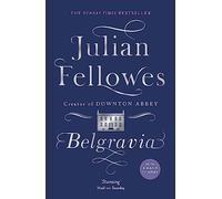 Julian Fellowes's Belgravia: From the creator of DOWNTON ABBEY and THE GILDED AGE