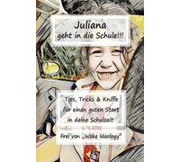 Juliana geht in die Schule: Tip`s, Tricks & Kniffe für einen guten Start in deine Schulzeit