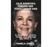 JULIE ANDREWS: FINDING HER VOICE (AGAIN AND AGAIN): A Biography of Grit, Grace, and Getting On With It