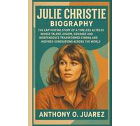JULIE CHRISTIE BIOGRAPHY: The Captivating Story of a Timeless Actress Whose Talent, Charm, Courage and Independence Transformed Cinema and Inspired Generations Across the World
