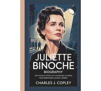 JULIETTE BINOCHE BIOGRAPHY: The Untold Story of a Fearless Actress Who Redefined Global Cinema