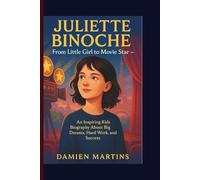 JULIETTE BINOCHE: From Little Girl to Movie Star - An Inspiring Kids Biography About Big Dreams, Hardwork and Success