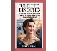 Juliette Binoche: The Art of Transformation: How Has She Mastered the Role of Every Woman on the Silver Screen?