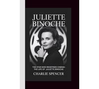 JULIETTE BINOCHE: The Star Who Redefined Cinema - The Life of Juliette Binoche