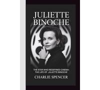 JULIETTE BINOCHE: The Star Who Redefined Cinema - The Life of Juliette Binoche