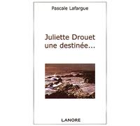 Juliette Drouet une destinée... Une destinée - Pascale Lafargue - Lanore - broché - Biographie