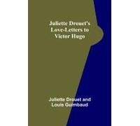 Juliette Drouet's Love-Letters To Victor Hugo