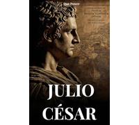 JULIO CÉSAR: BIOGRAFÍA Y HAZAÑAS DE UN HOMBRE DESTINADO A CAMBIAR EL MUNDO