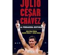 Julio César Chávez: La verdadera historia / Julio Cesar Chavez. His True Story