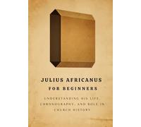Julius Africanus for Beginners: Understanding His Life, Chronography, and Role in Church History