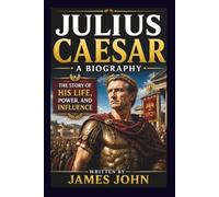 JULIUS CAESAR: A BIOGRAPHY: The Story of His Life, Power, and Influence