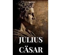 JULIUS CÄSAR: BIOGRAFIE UND TATEN EINES MANNES, DER DAZU BESTIMMT IST, DIE WELT ZU VERÄNDERN