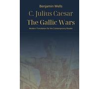 Julius Caesar - The Gallic Wars: Modern Translation for the Contemporary Reader