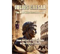 JULIUS CAESAR. The Man Who Became a God.: From the End of the Republic to the Dawn of Empire